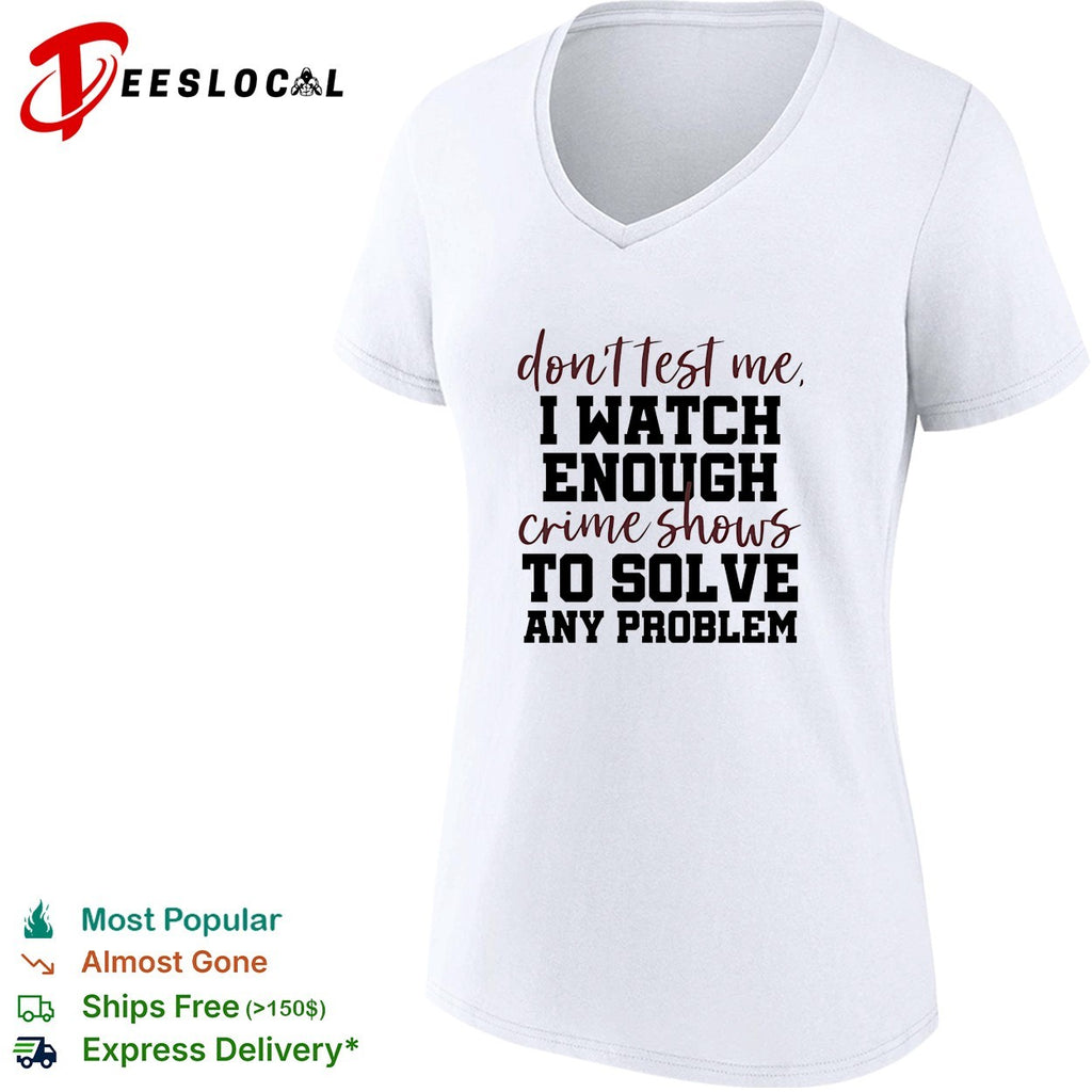 Don’t test me I watch enough crime shows to solve any problem funny shirt
