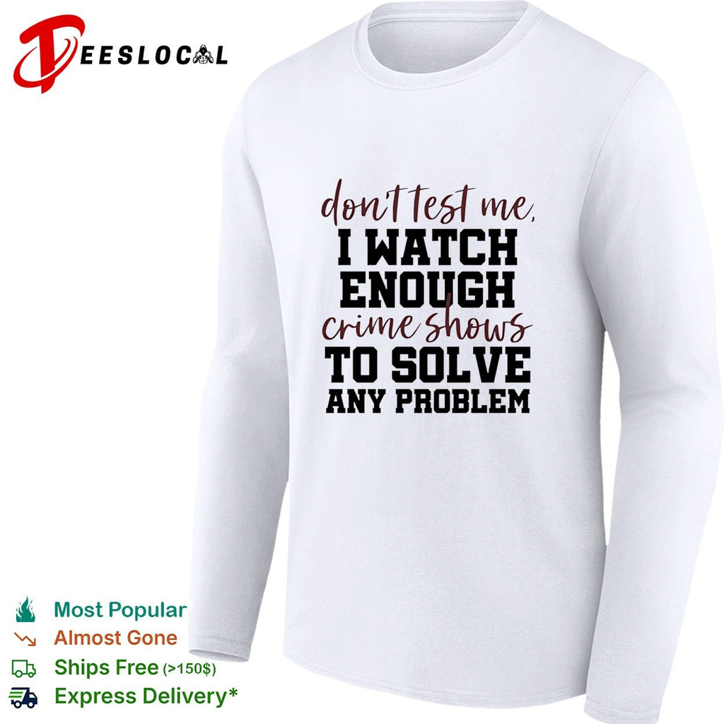 Don’t test me I watch enough crime shows to solve any problem funny shirt