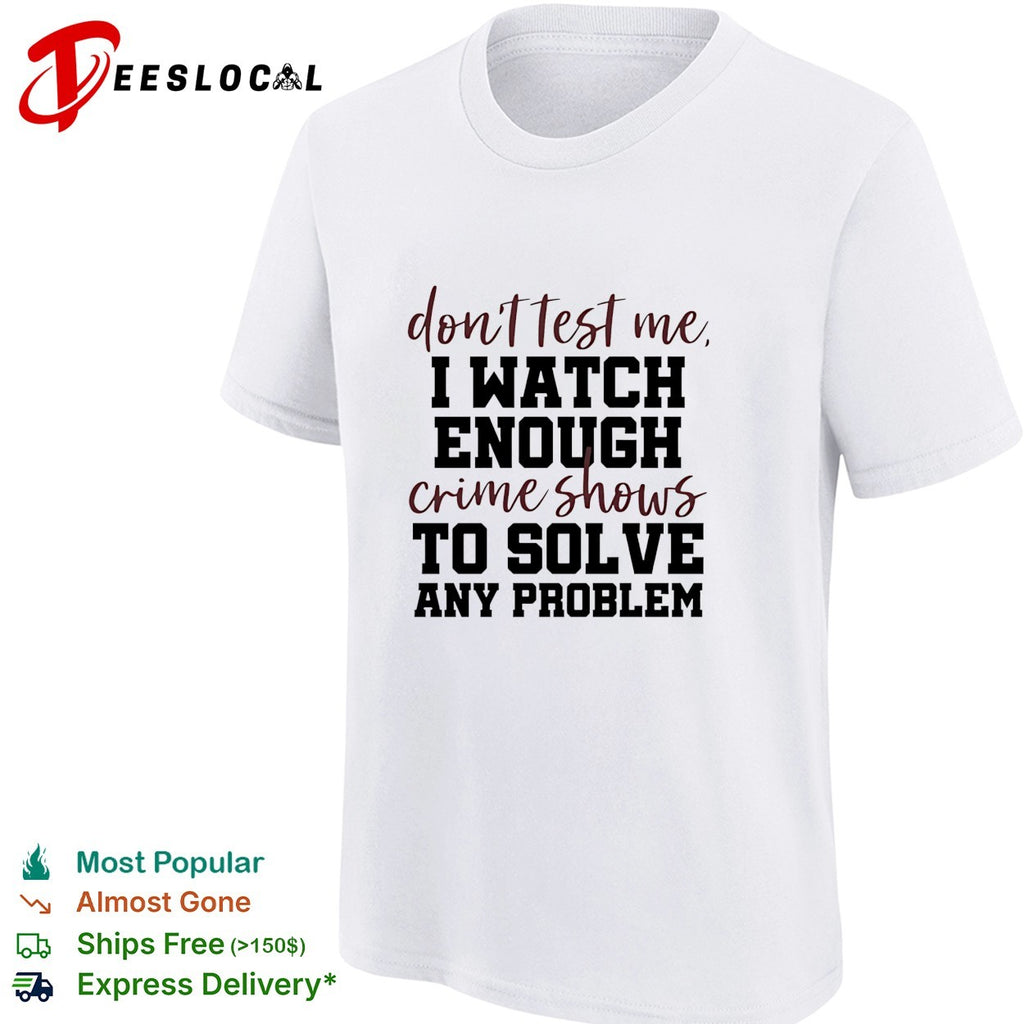 Don’t test me I watch enough crime shows to solve any problem funny shirt