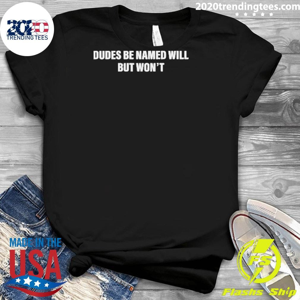 Dudes Be Named Will But Won’t Tee Shirt