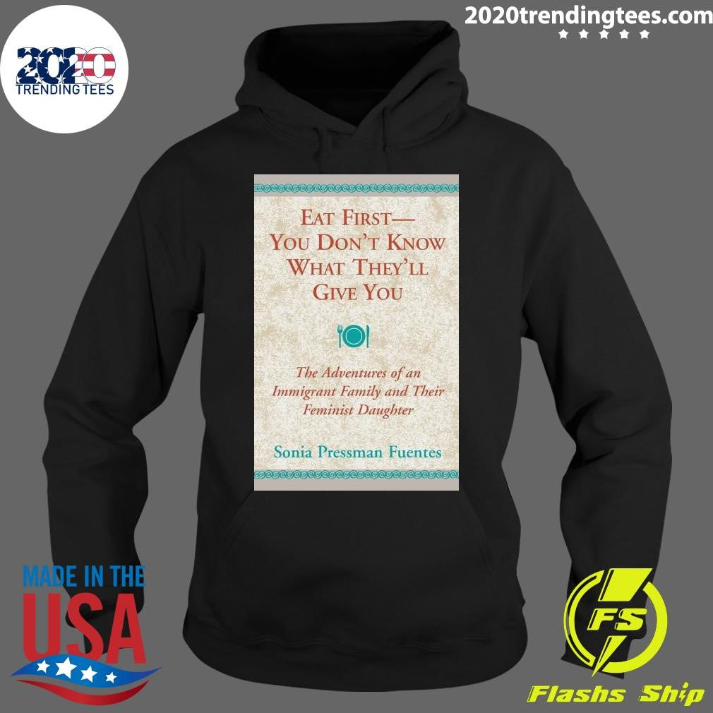 Eat First You Don’t Know What They’ll Give You Shirt