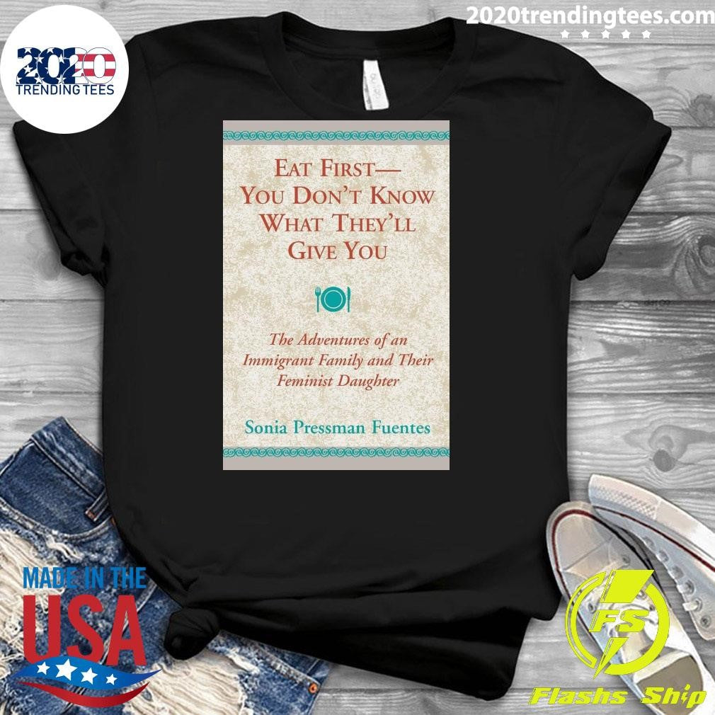 Eat First You Don’t Know What They’ll Give You Shirt