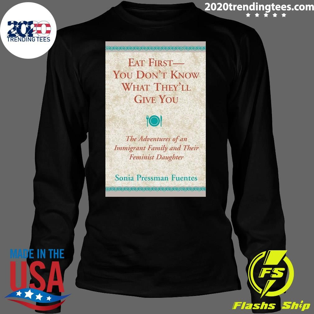 Eat First You Don’t Know What They’ll Give You Shirt