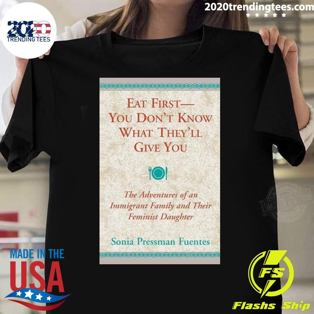 Eat First You Don’t Know What They’ll Give You Shirt