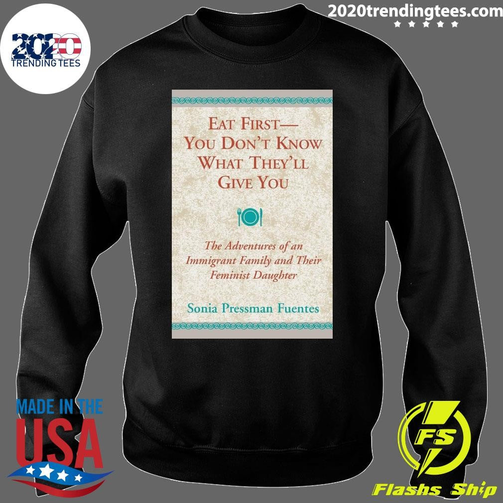 Eat First You Don’t Know What They’ll Give You Shirt
