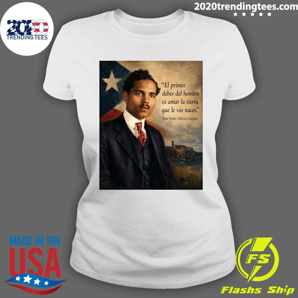 El Primer Deber Del Hombre Es Amar La Tierra Que Le Vio Nacer Don Pedro Albizu Campos Shirt