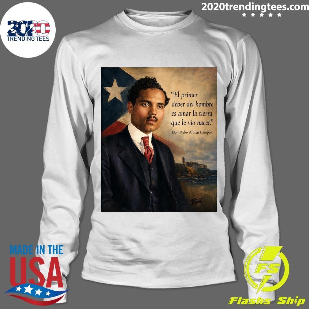 El Primer Deber Del Hombre Es Amar La Tierra Que Le Vio Nacer Don Pedro Albizu Campos Shirt