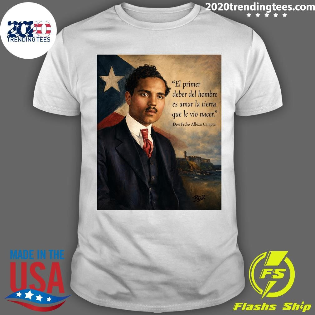 El Primer Deber Del Hombre Es Amar La Tierra Que Le Vio Nacer Don Pedro Albizu Campos Shirt