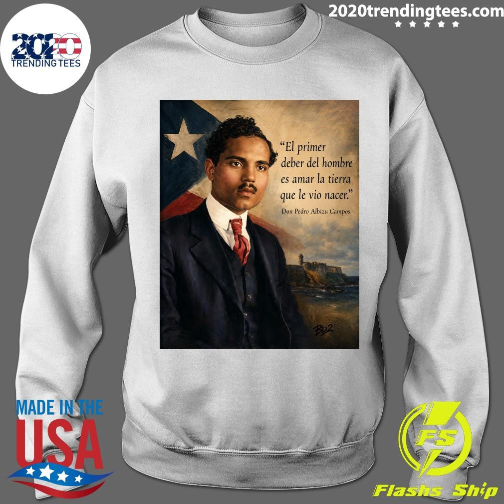 El Primer Deber Del Hombre Es Amar La Tierra Que Le Vio Nacer Don Pedro Albizu Campos Shirt