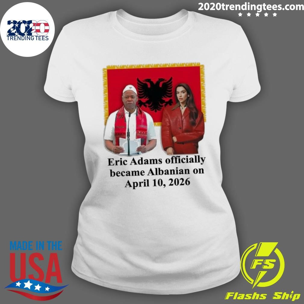 Eric Adams Officially Became Albanian On April 10, 2026 Shirt
