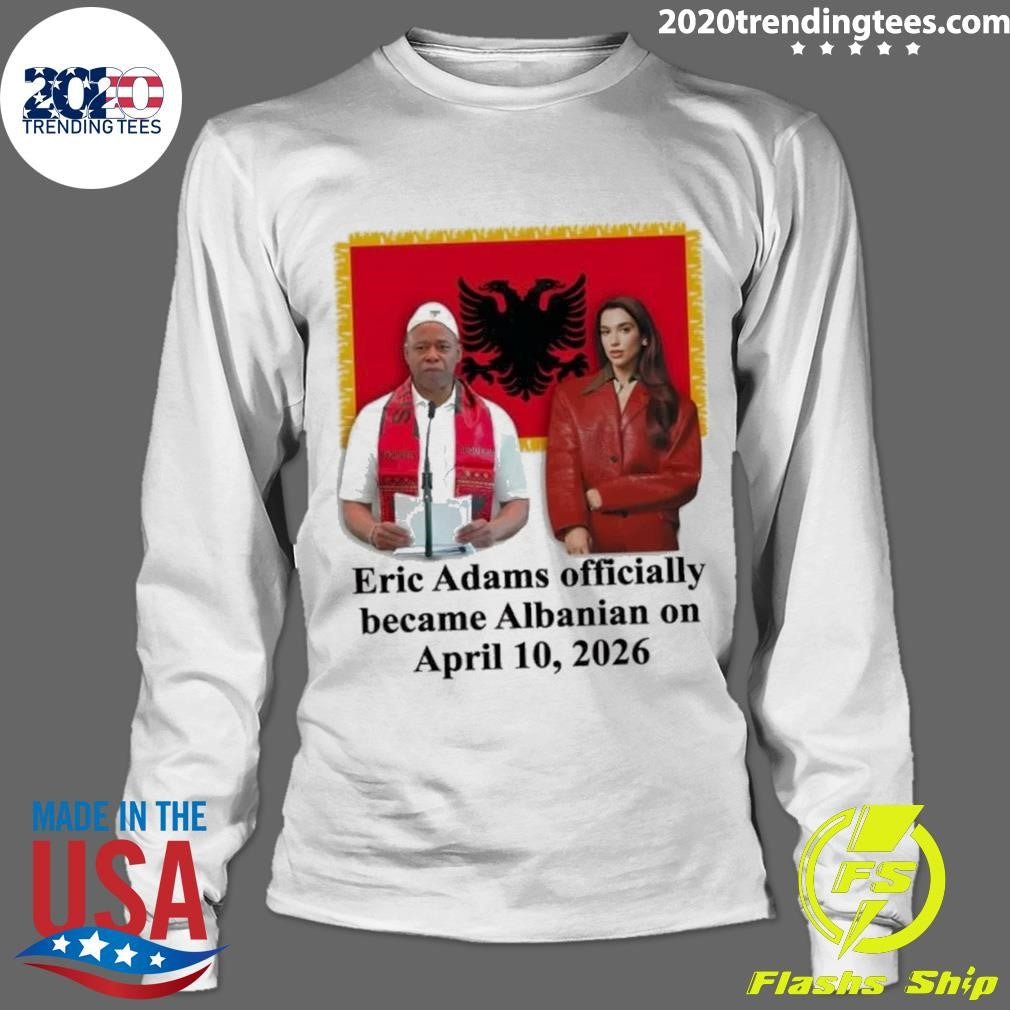 Eric Adams Officially Became Albanian On April 10, 2026 Shirt