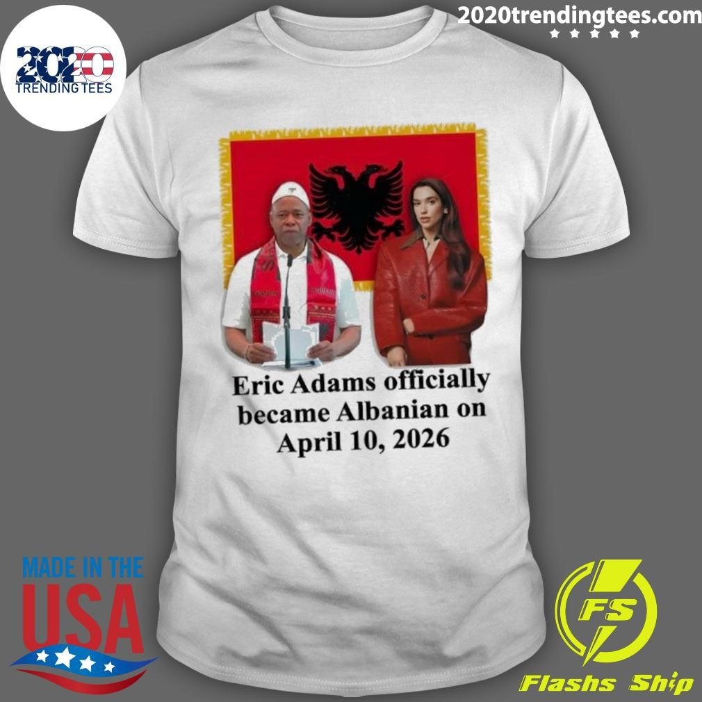 Eric Adams Officially Became Albanian On April 10, 2026 Shirt