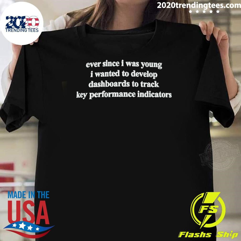Ever Since I Was Young I Wanted To Develop Dashboards To Track Key Performance Indicators Shirt