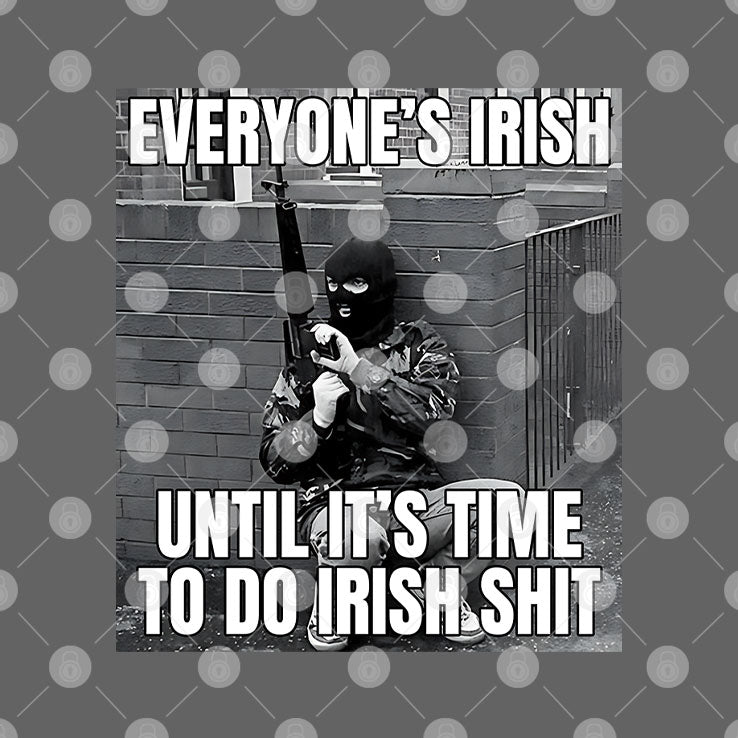 Everyone’s Irish Until It’s Time to Do Irish Shit T Shirt