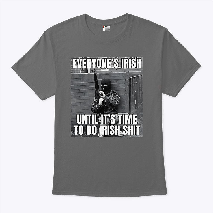 Everyone’s Irish Until It’s Time to Do Irish Shit T Shirt
