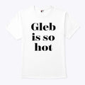 Ezra Sosa Gleb Is So Hot Shirt