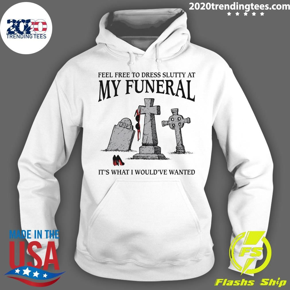 RIP It’s What I Would’ve Wanted Feel Free To Dress Slutty At My Funeral 2026 Tee Shirt