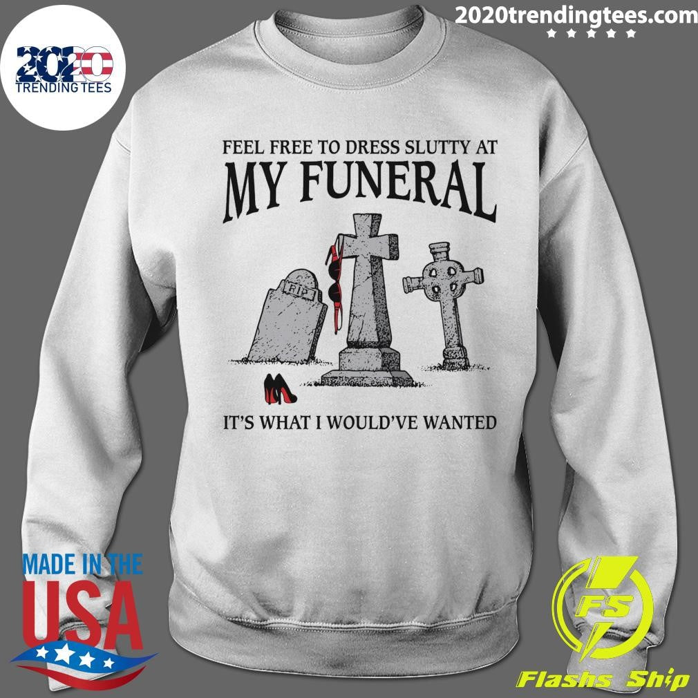 RIP It’s What I Would’ve Wanted Feel Free To Dress Slutty At My Funeral 2026 Tee Shirt