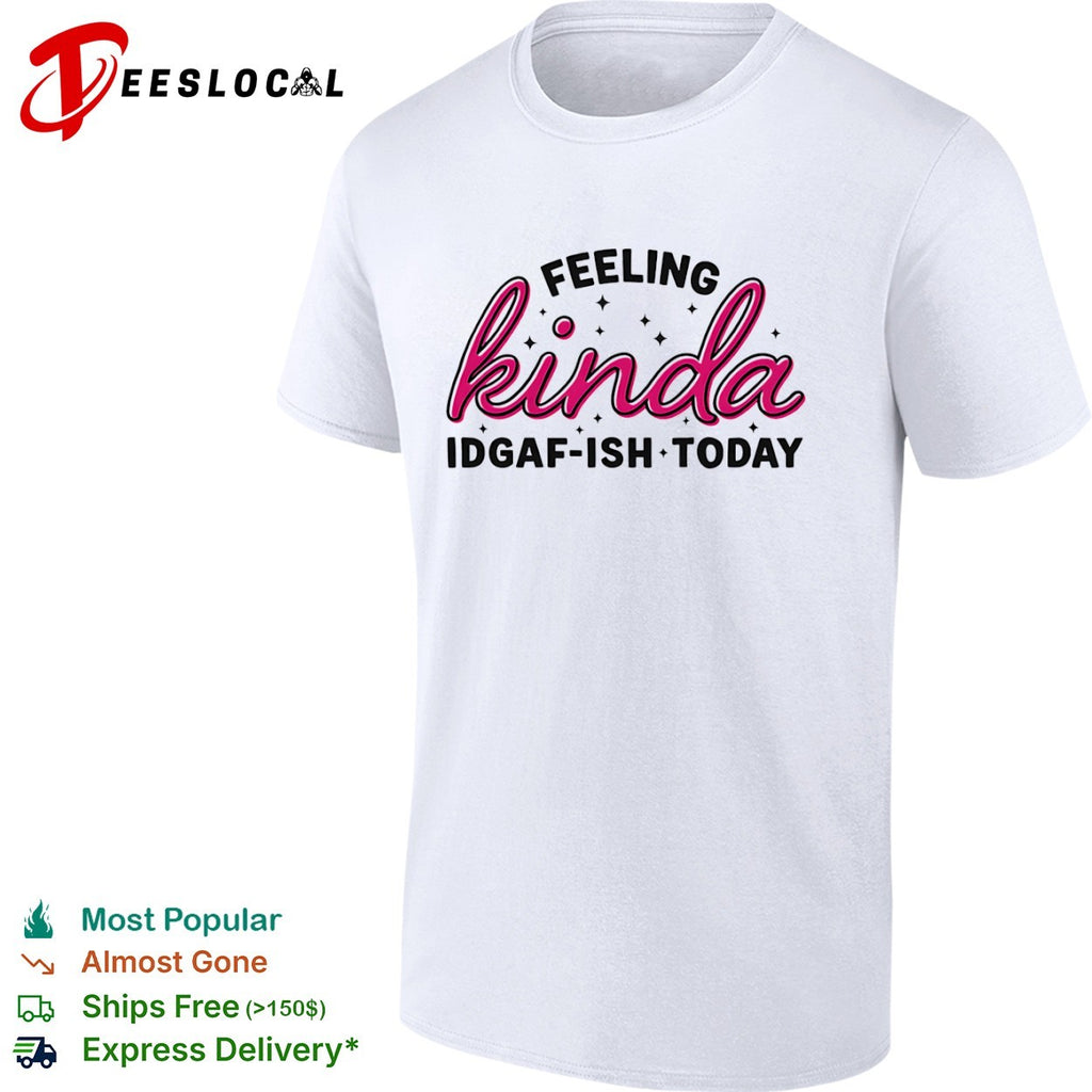 Feeling Kinda Idgaf ish Today Sarcastic Attitude shirt