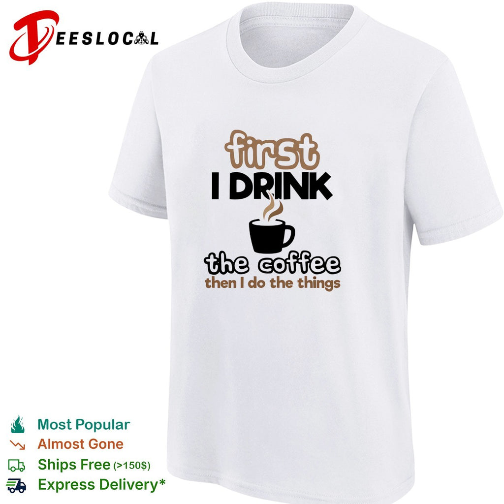 First I drink the coffee then I do the things morning humor shirt