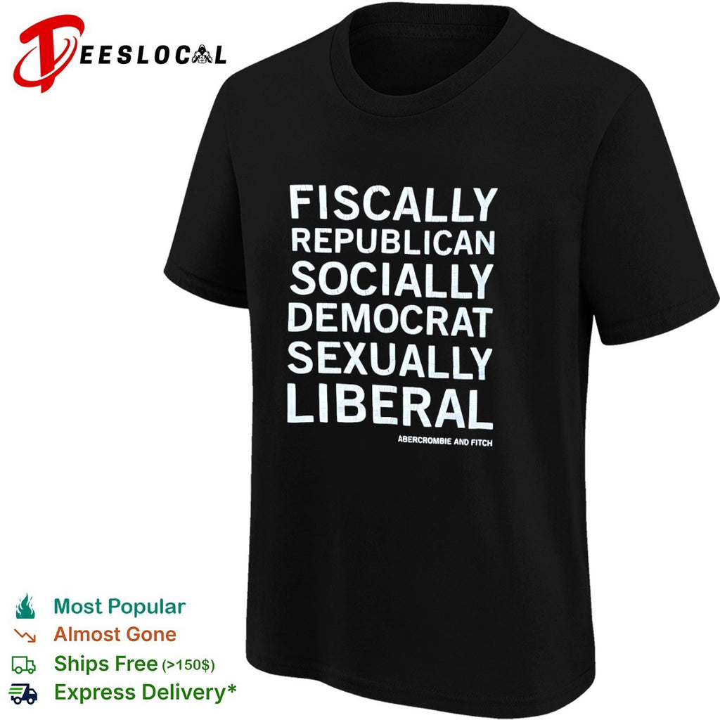 Fiscally Republican Socially Democrat Sexually Liberal Abercrombie and Fitch shirt
