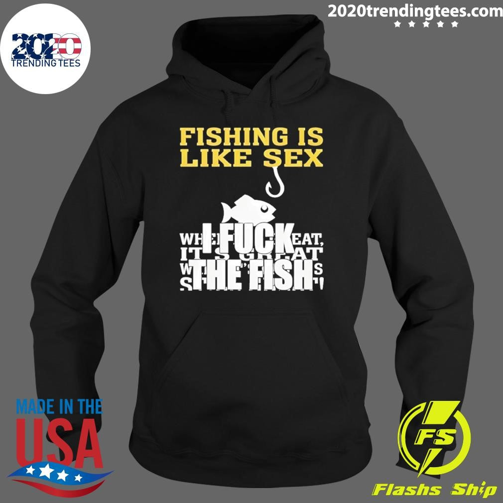 Fishing Is Like Sex I Fuck The Fish Shirt