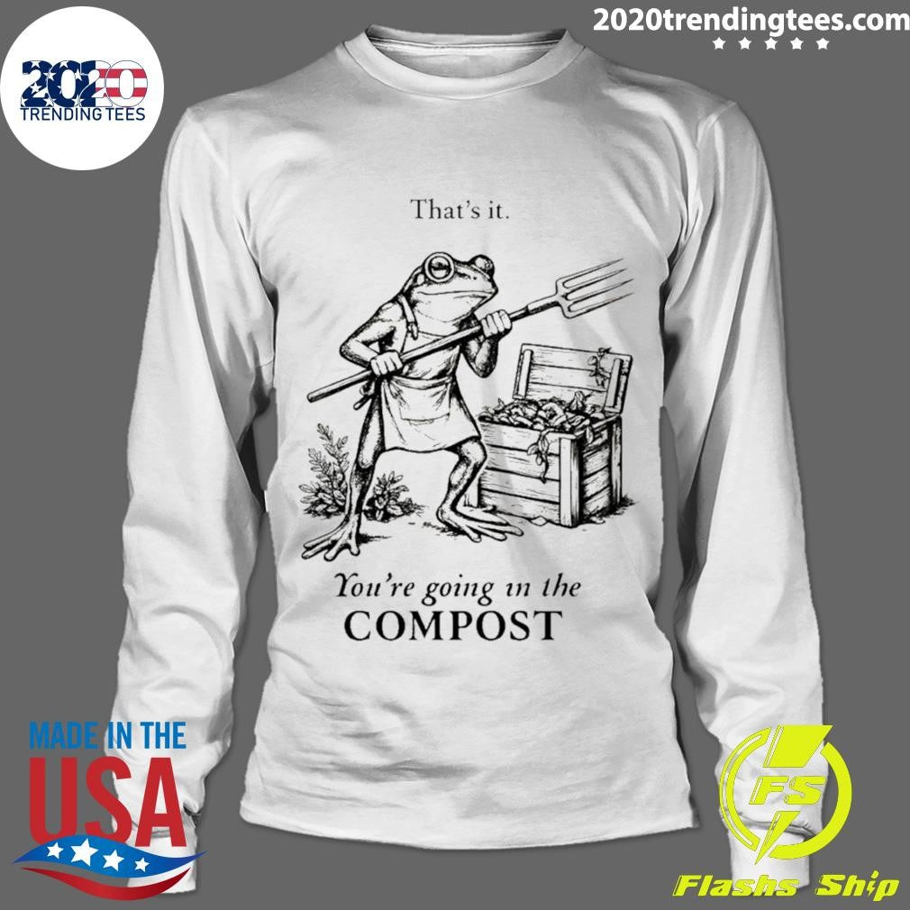 Frog Gardener That’s It You’re Going In The Compost Shirt