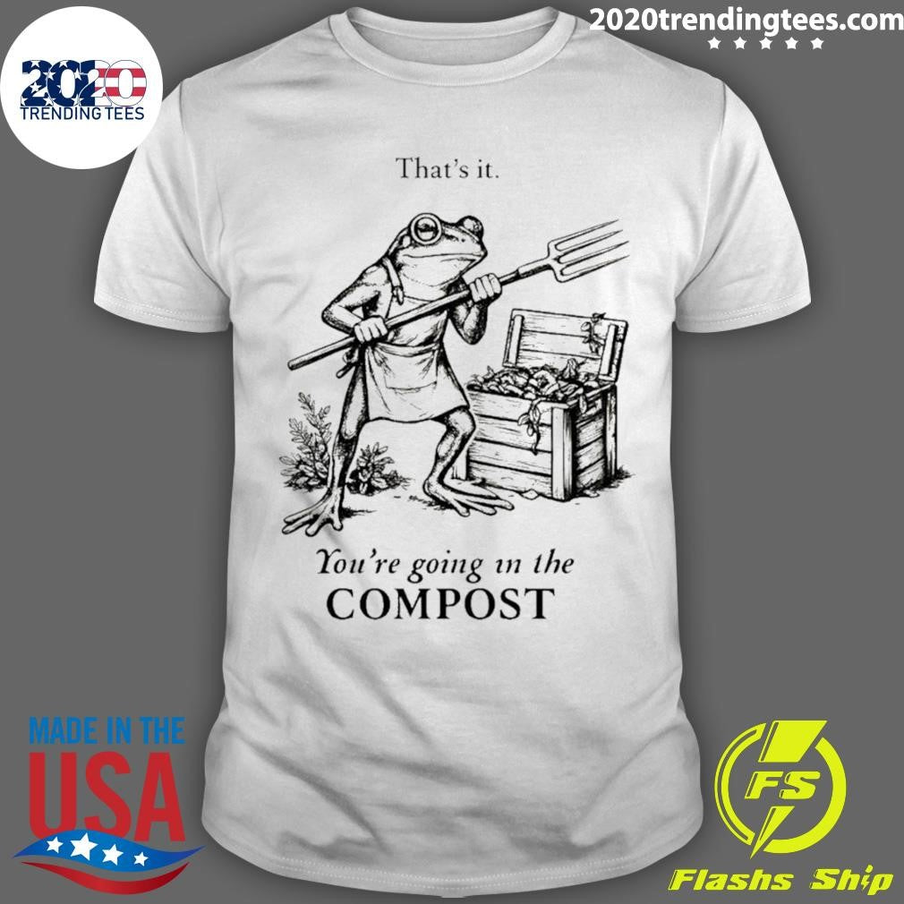Frog Gardener That’s It You’re Going In The Compost Shirt