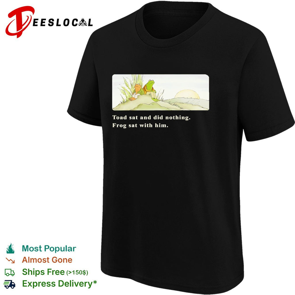 Frog and Toad sat and did nothing Frog sat with him shirt