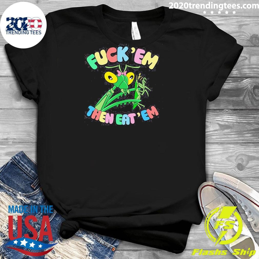 Fuck Em Then Eat Em Shirt