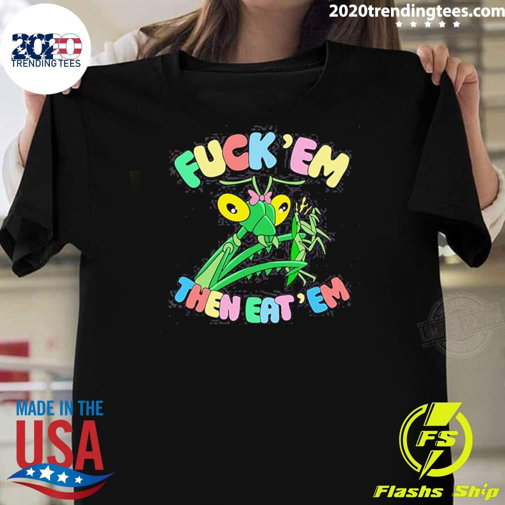 Fuck Em Then Eat Em Shirt