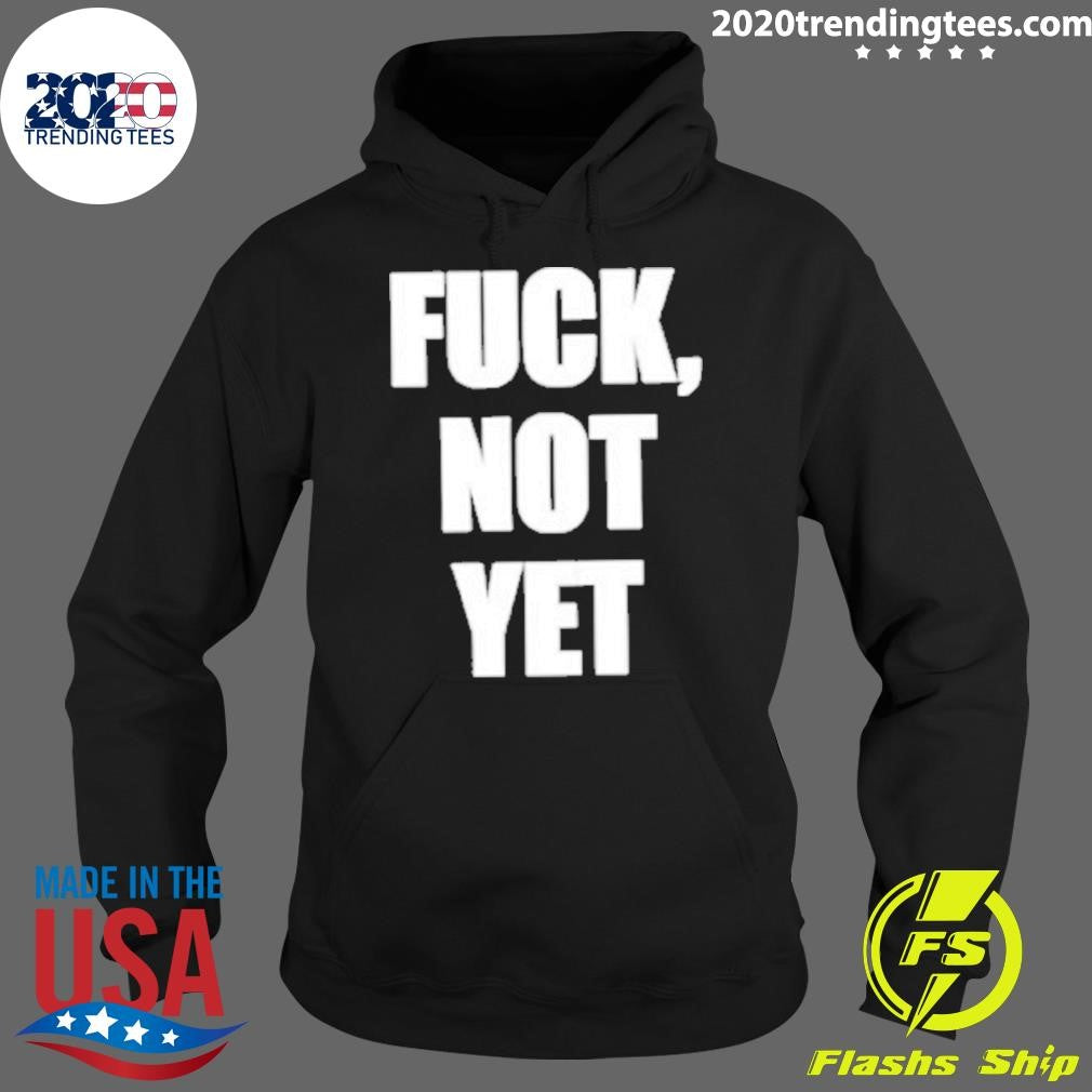 Fuck Not Yet Shirt