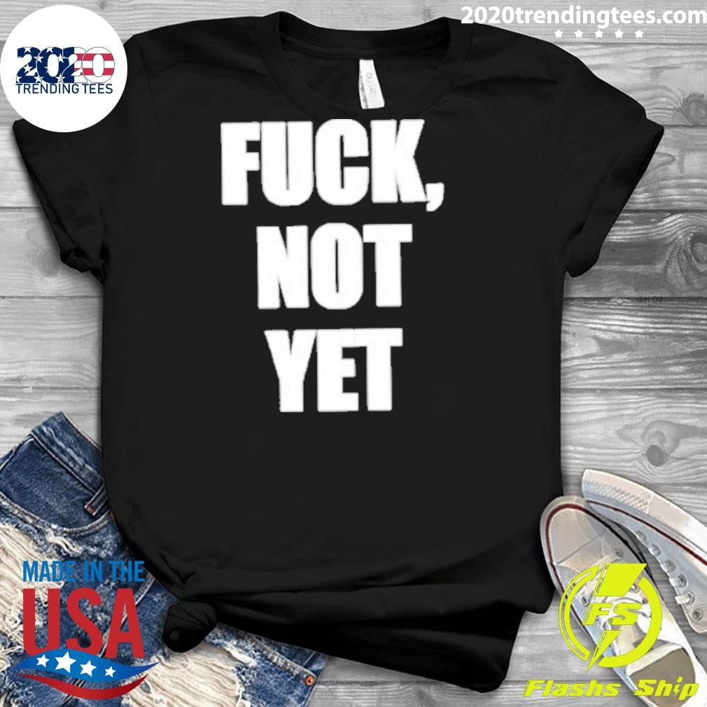 Fuck Not Yet Shirt