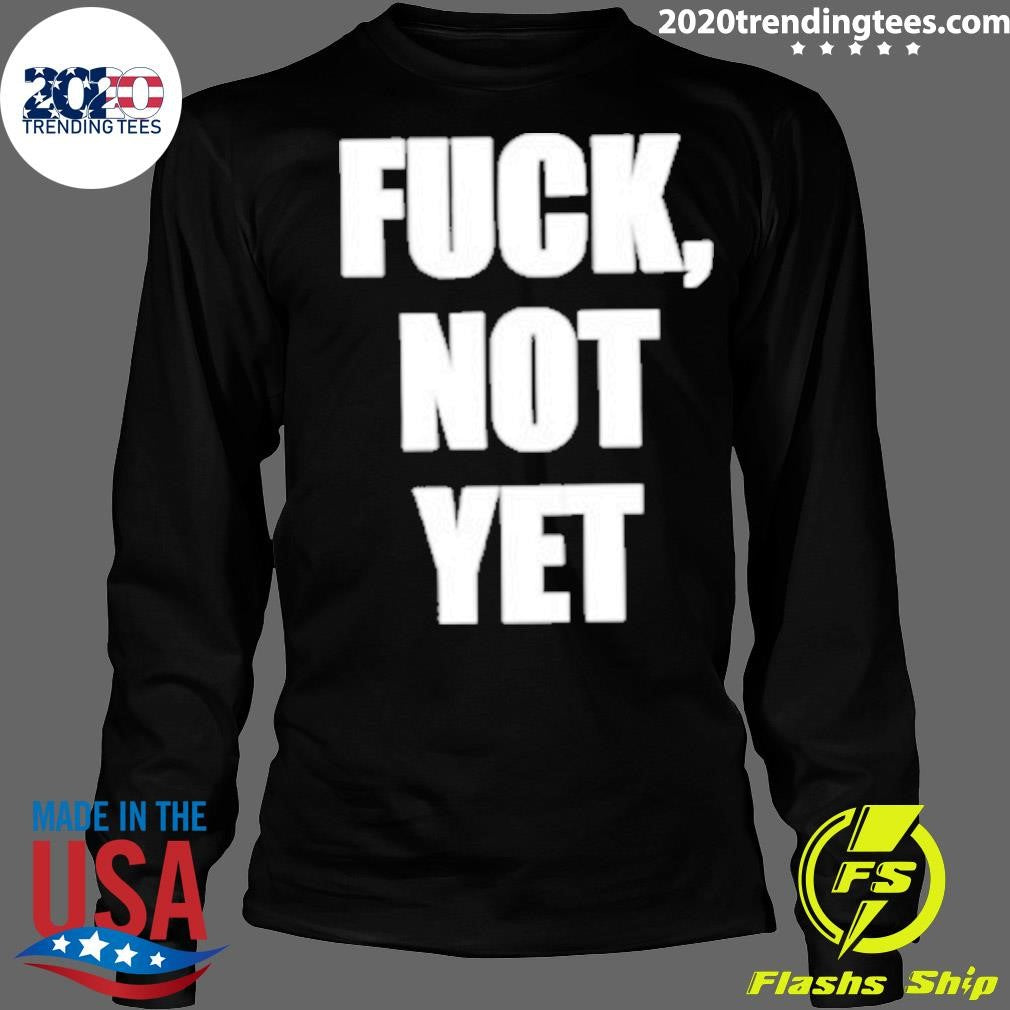 Fuck Not Yet Shirt