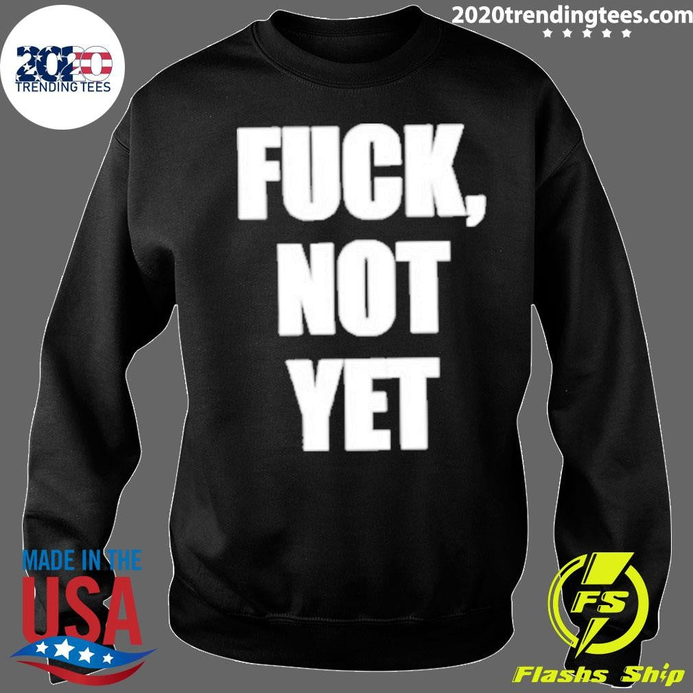 Fuck Not Yet Shirt