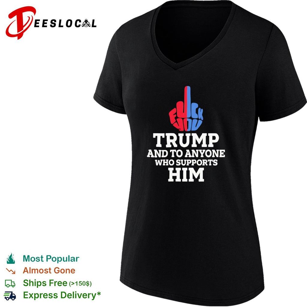 Fuck You Trump and to Anyone Who Supports Him Shirt