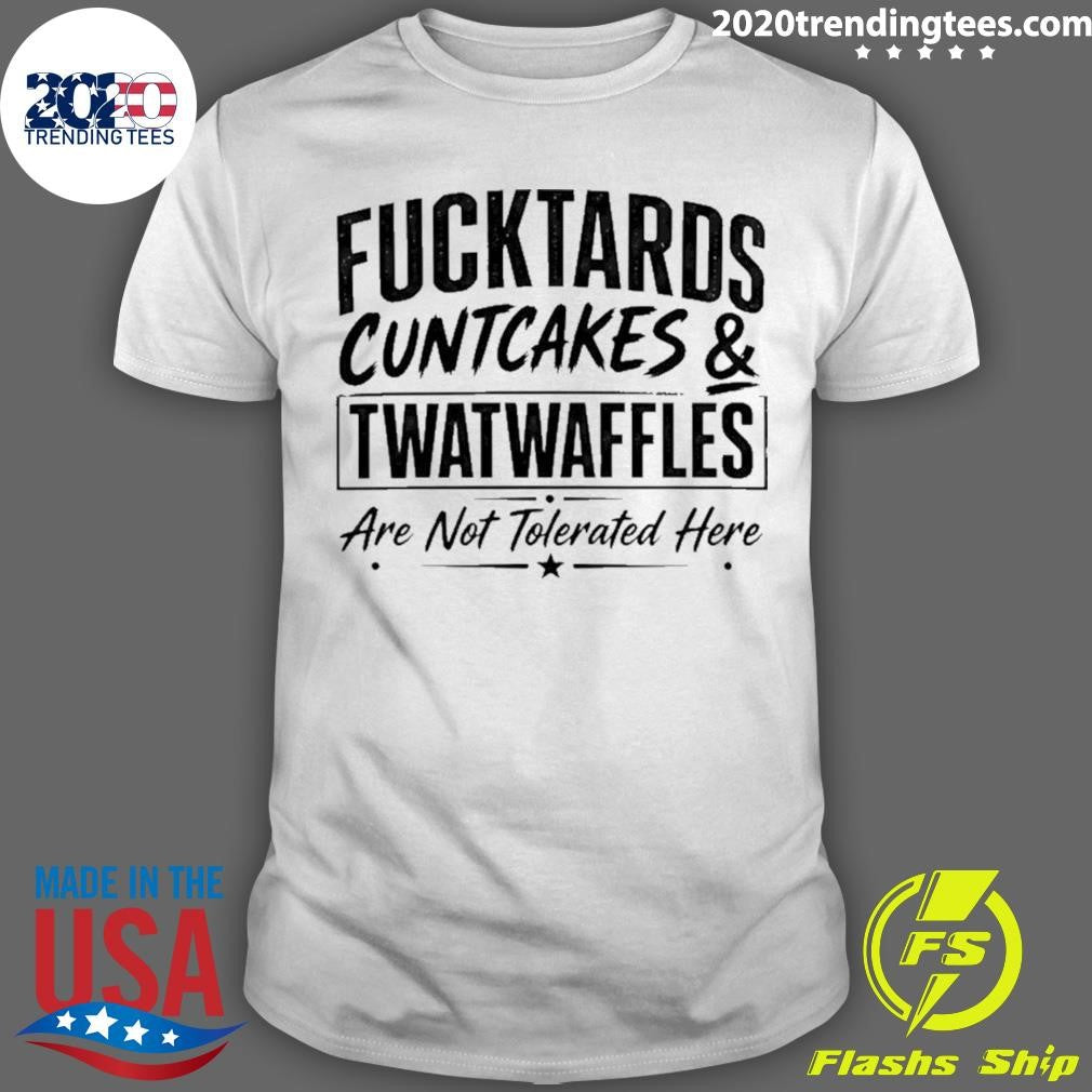 Fucktards Twatwaffles And Cuntcakes Are Not Tolerated Here Humor Shirt