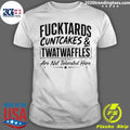 Fucktards Twatwaffles And Cuntcakes Are Not Tolerated Here Humor Shirt