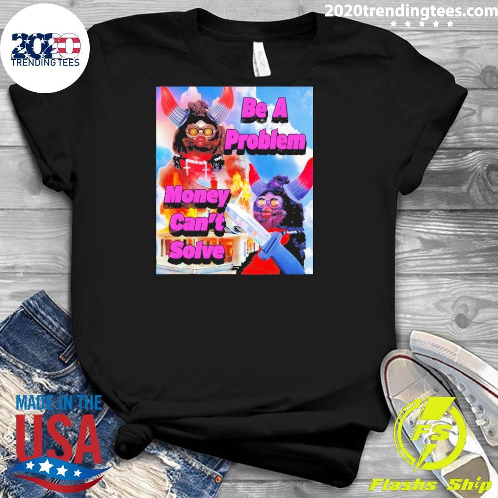 Furby Be A Problem Money Can’t Solve Meme Shirt