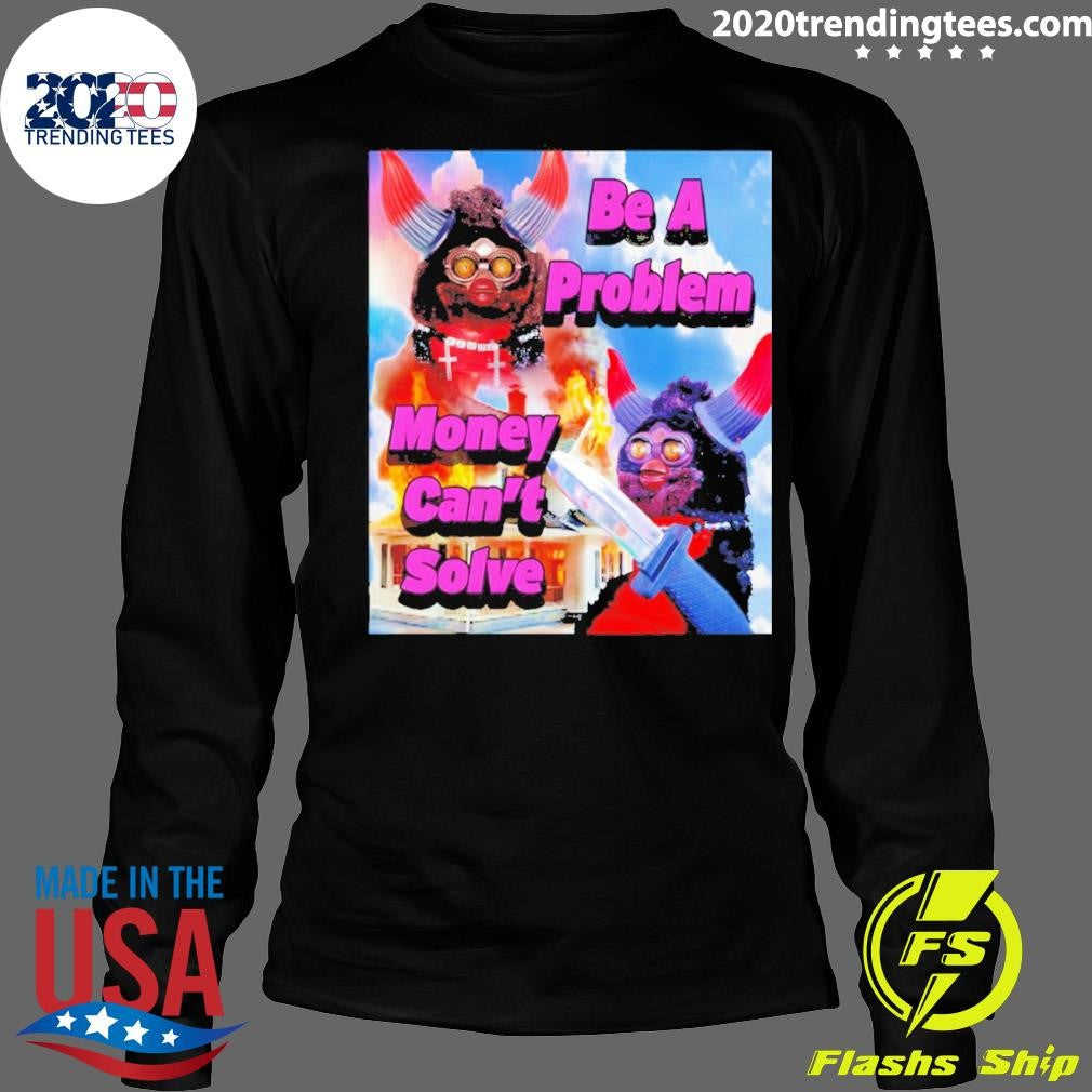Furby Be A Problem Money Can’t Solve Meme Shirt