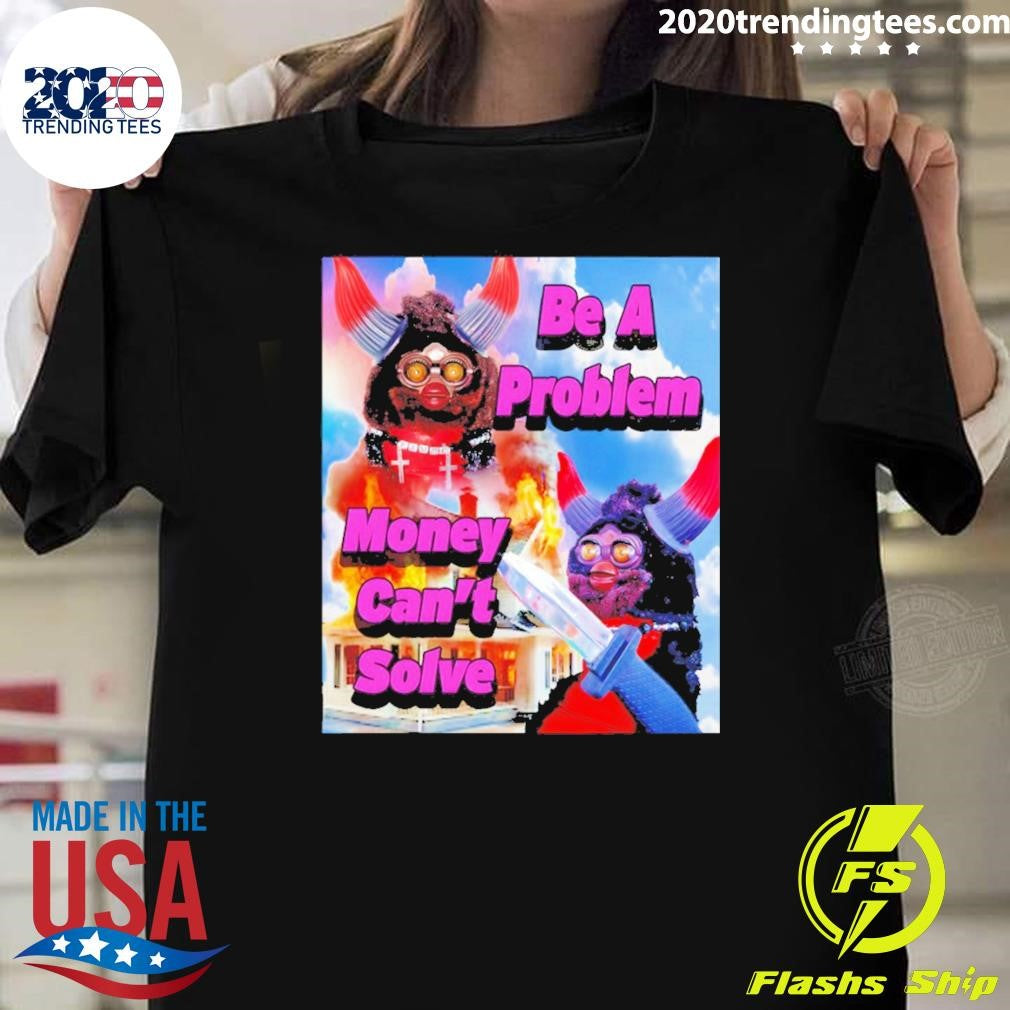Furby Be A Problem Money Can’t Solve Meme Shirt