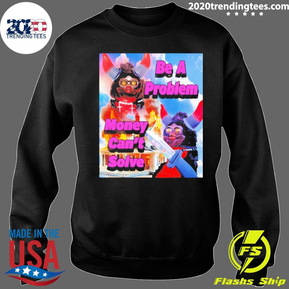 Furby Be A Problem Money Can’t Solve Meme Shirt