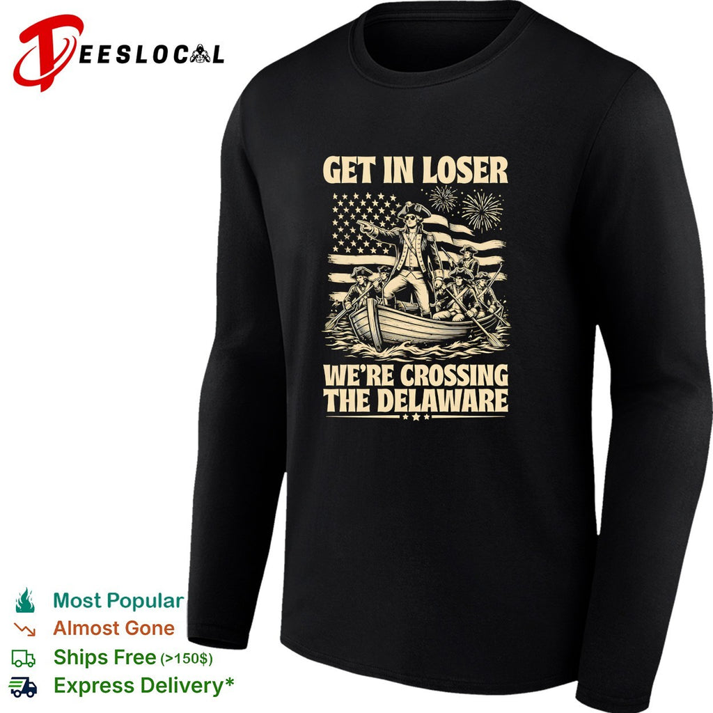George Washington Get in loser we re crossing the Delaware patriotic holiday shirt