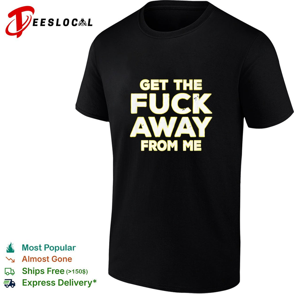 Get the fuck away from me shirt