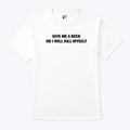 Give Me A Beer Or I Will Kill Myself T Shirt
