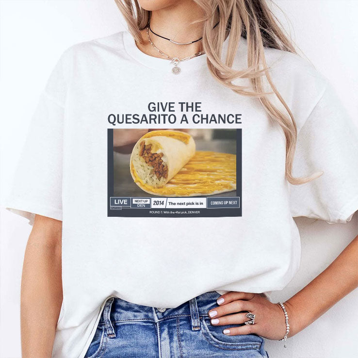 Give The Quesarito A Chance T Shirt