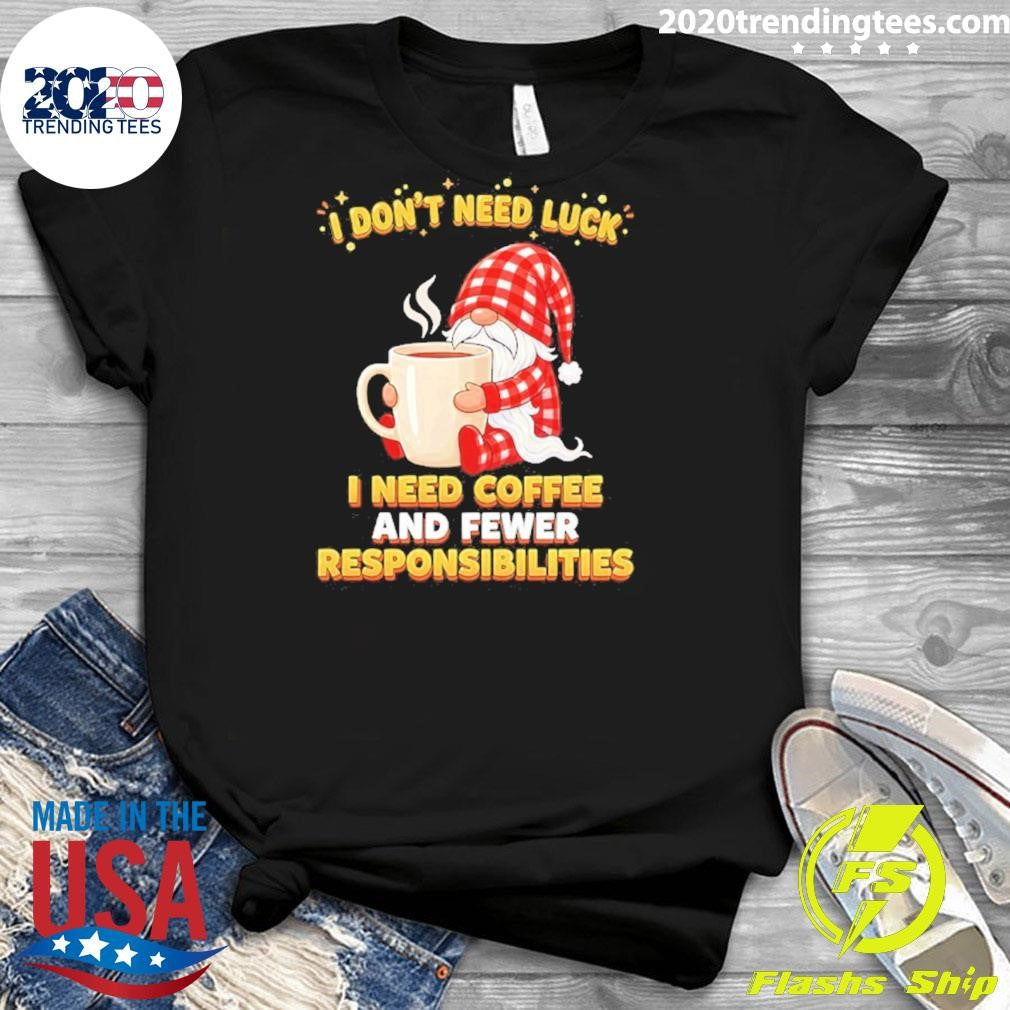 Gnomes I Don’t Need Luck I Need Coffee And Fewer Responsibilities Shirt