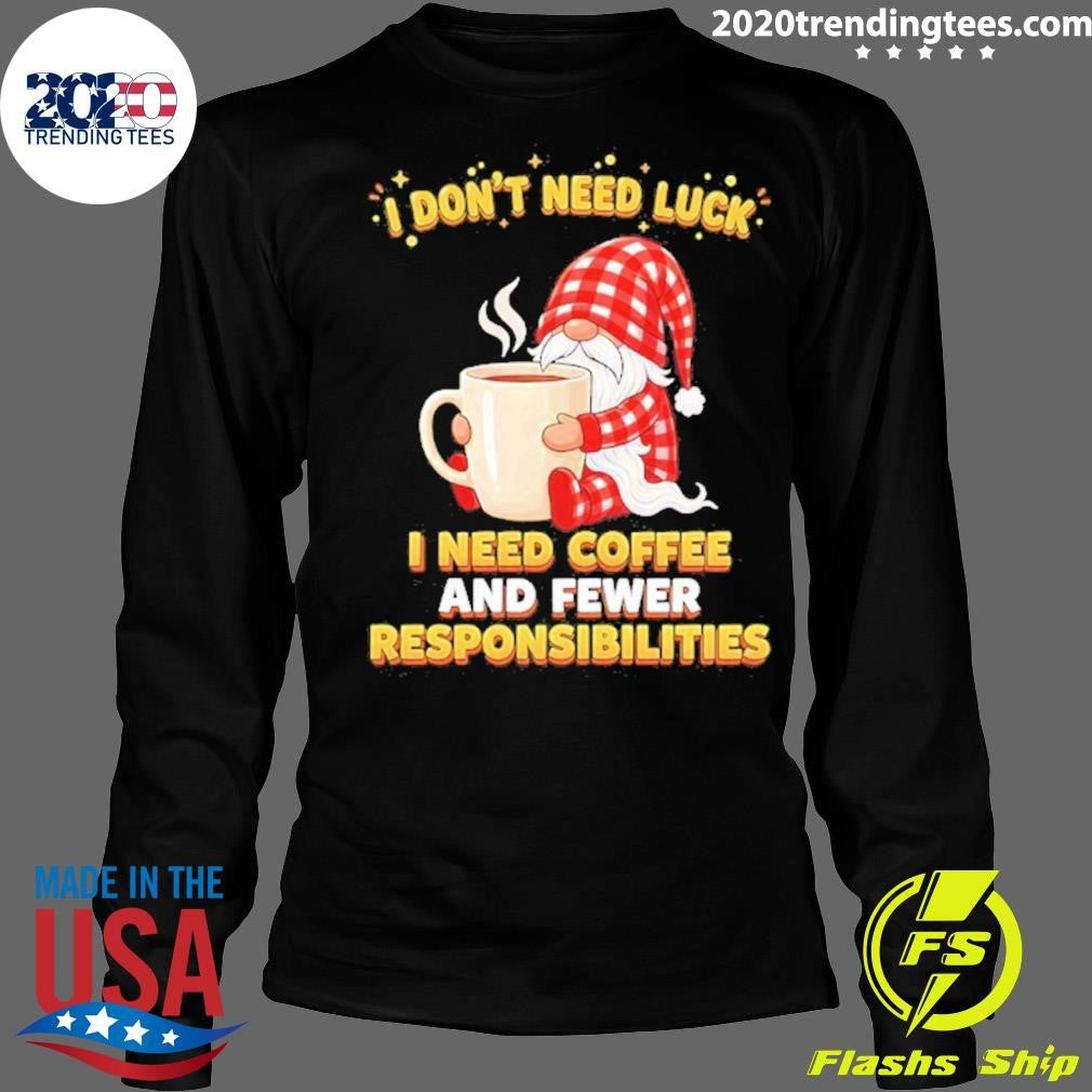 Gnomes I Don’t Need Luck I Need Coffee And Fewer Responsibilities Shirt