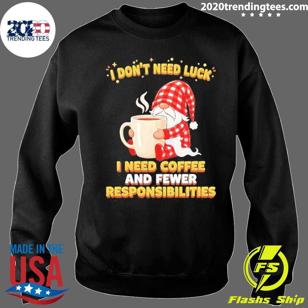 Gnomes I Don’t Need Luck I Need Coffee And Fewer Responsibilities Shirt