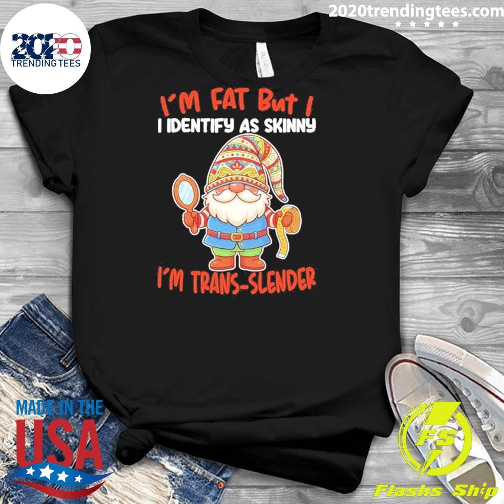 Gnomes I’m Fat But I I Identify As Skinny I’m Trans-slender Shirt